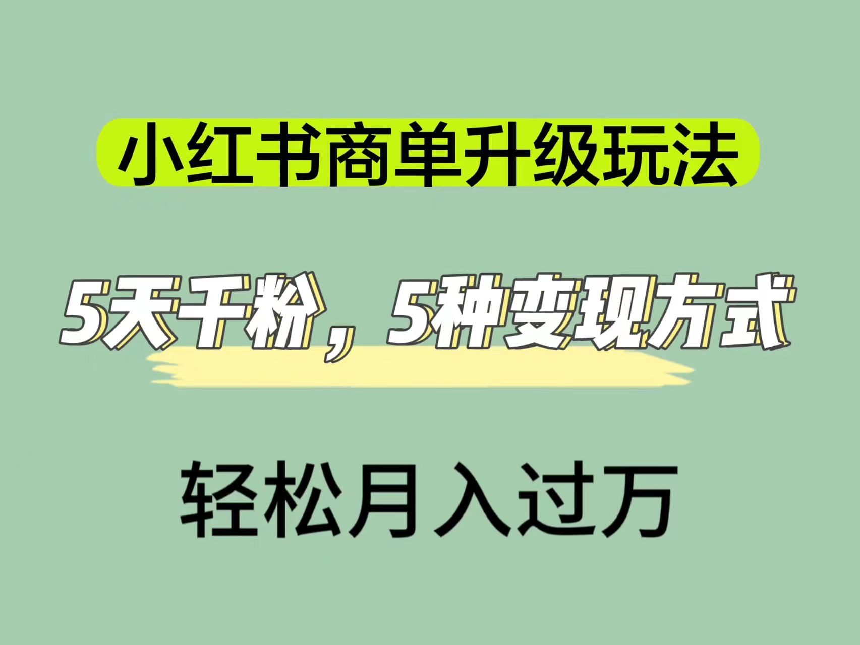 小红书商单升级玩法，5天千粉，5种变现渠道，轻松月入1万+吉晟搞钱-网创项目资源站-副业项目-创业项目-搞钱项目吉晟搞钱