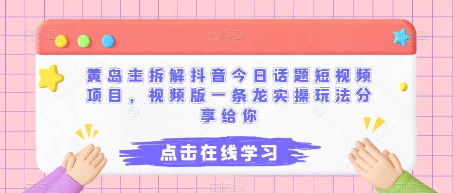 黄岛主拆解抖音今日话题短视频项目，视频版一条龙实操玩法分享给你吉晟搞钱-网创项目资源站-副业项目-创业项目-搞钱项目吉晟搞钱