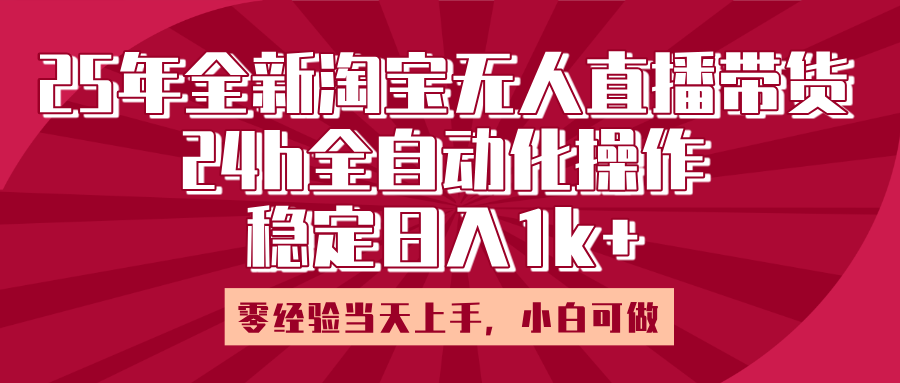 25年全新淘宝无人直播，全自动化操作，零经验当天上手，日入1k+吉晟搞钱-网创项目资源站-副业项目-创业项目-搞钱项目吉晟搞钱