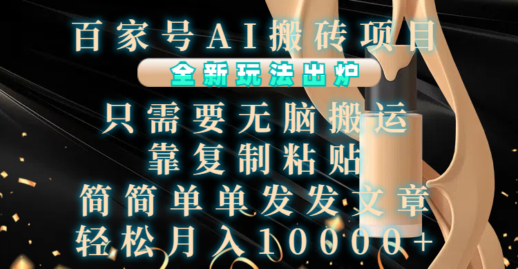 百家号AI搬砖项目，全新玩法出炉，只需要无脑搬运，靠复制粘贴，简单发文章，也能轻松月入10000+吉晟搞钱-网创项目资源站-副业项目-创业项目-搞钱项目吉晟搞钱