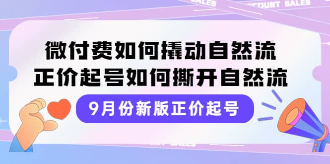 9月份新版正价起号，微付费如何撬动自然流，正价起号如何撕开自然流吉晟搞钱-网创项目资源站-副业项目-创业项目-搞钱项目吉晟搞钱
