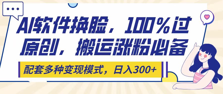 Ai软件换脸，100％过原创，搬运涨粉必备，配套多种变现模式，日入300+吉晟搞钱-网创项目资源站-副业项目-创业项目-搞钱项目吉晟搞钱