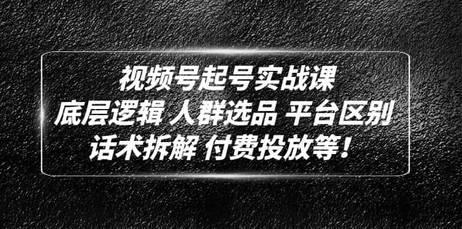 视频号起号实战课：底层逻辑 人群选品 平台区别 话术拆解 付费投放等吉晟搞钱-网创项目资源站-副业项目-创业项目-搞钱项目吉晟搞钱