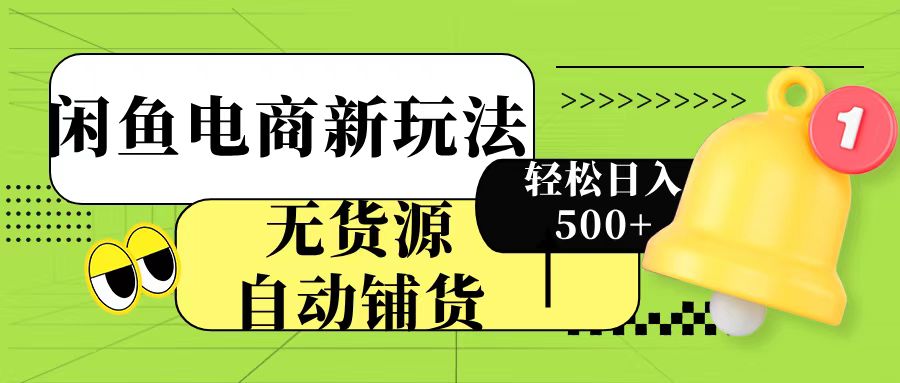 闲鱼电商新玩法！无货源自动铺货，每天两小时轻松日入500+吉晟搞钱-网创项目资源站-副业项目-创业项目-搞钱项目吉晟搞钱