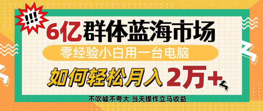 6亿群体蓝海市场，零经验小白用一台电脑，如何轻松月入2万+吉晟搞钱-网创项目资源站-副业项目-创业项目-搞钱项目吉晟搞钱