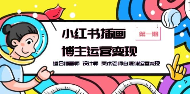 小红书插画博主运营变现-第1期，适合插画师 设计师 美术老师自媒体运营变现吉晟搞钱-网创项目资源站-副业项目-创业项目-搞钱项目吉晟搞钱