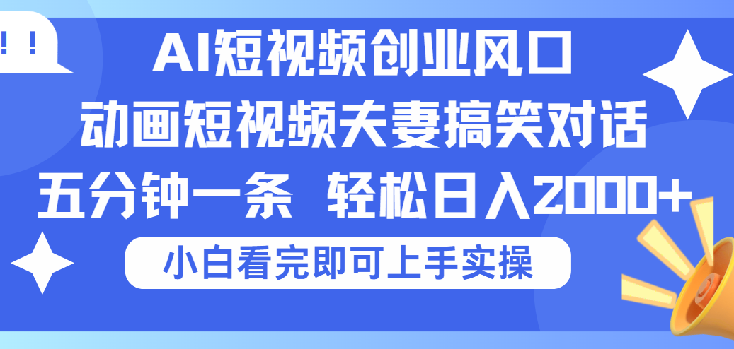 2025Ai短视频创业风口！夫妻搞笑对话，动画短视频五分钟做一条，可矩阵操作，轻松日入 2000+吉晟搞钱-网创项目资源站-副业项目-创业项目-搞钱项目吉晟搞钱