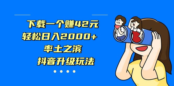 下载一个赚42元，轻松日入2000+，率土之滨，抖音升级玩法吉晟搞钱-网创项目资源站-副业项目-创业项目-搞钱项目吉晟搞钱