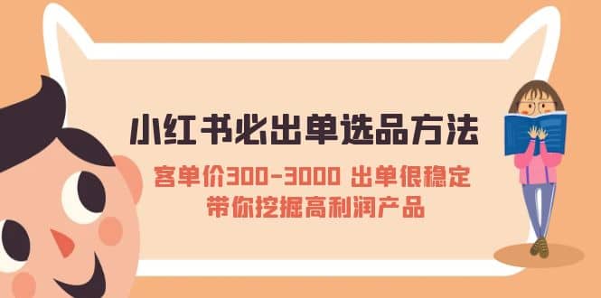 小红书必出单选品方法：客单价300-3000 出单很稳定 带你挖掘高利润产品吉晟搞钱-网创项目资源站-副业项目-创业项目-搞钱项目吉晟搞钱