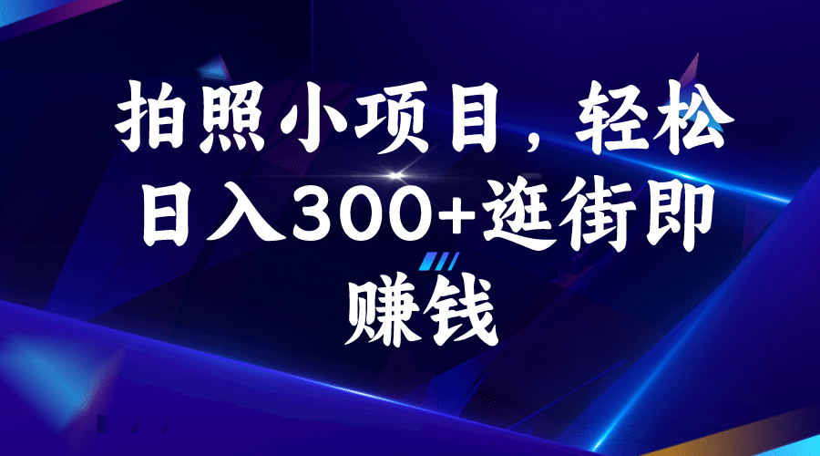 拍照小项目，轻松日入300+逛街即赚钱吉晟搞钱-网创项目资源站-副业项目-创业项目-搞钱项目吉晟搞钱