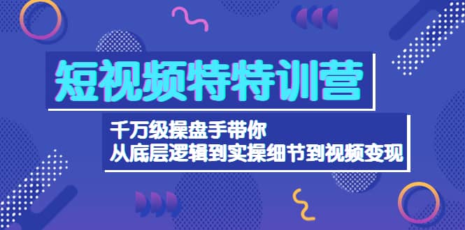 短视频特特训营：千万级操盘手带你从底层逻辑到实操细节到变现-价值2580吉晟搞钱-网创项目资源站-副业项目-创业项目-搞钱项目吉晟搞钱