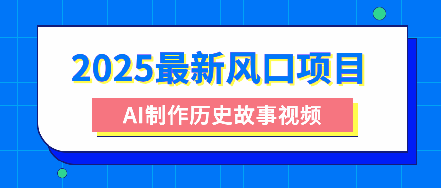 2025最新风口项目，AI制作历史故事视频，零基础也能做爆款，附保姆级教程吉晟搞钱-网创项目资源站-副业项目-创业项目-搞钱项目吉晟搞钱