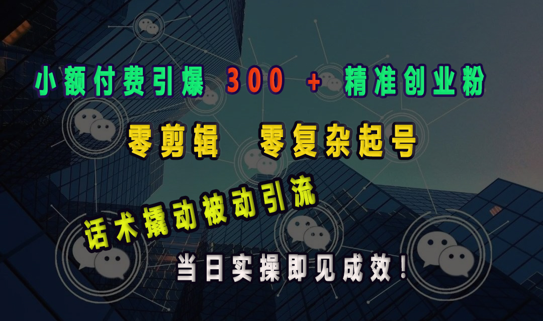 小额付费引爆 300 + 精准创业粉，零剪辑、零复杂起号，话术撬动被动引流，当日实操即见成效！吉晟搞钱-网创项目资源站-副业项目-创业项目-搞钱项目吉晟搞钱