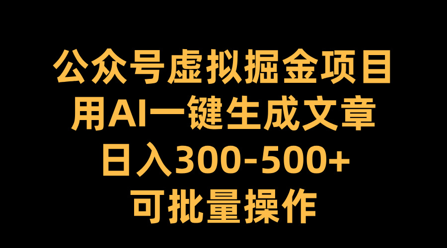 公众号虚拟掘金项目，用AI一键生成文章，日入300-500+可批量操作吉晟搞钱-网创项目资源站-副业项目-创业项目-搞钱项目吉晟搞钱