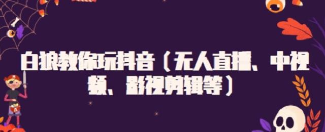 白狼教你玩抖音（无人直播、中视频、影视剪辑等）吉晟搞钱-网创项目资源站-副业项目-创业项目-搞钱项目吉晟搞钱