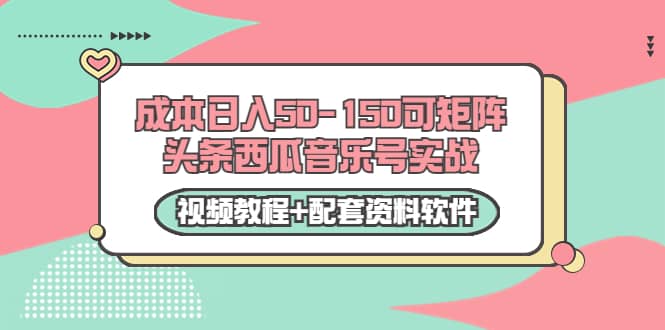 0成本日入50-150可矩阵头条西瓜音乐号实战（视频教程+配套资料软件）吉晟搞钱-网创项目资源站-副业项目-创业项目-搞钱项目吉晟搞钱