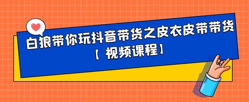 白狼带你玩抖音带货之皮衣皮带带货【视频课程】吉晟搞钱-网创项目资源站-副业项目-创业项目-搞钱项目吉晟搞钱