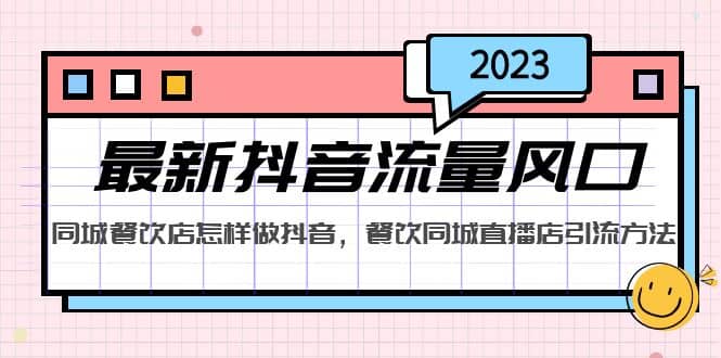 2023最新抖音流量风口，同城餐饮店怎样做抖音，餐饮同城直播店引流方法吉晟搞钱-网创项目资源站-副业项目-创业项目-搞钱项目吉晟搞钱