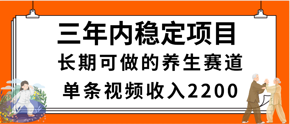 三年内稳定项目，长期可做的养生赛道，单条视频收入2200，新手秒上手吉晟搞钱-网创项目资源站-副业项目-创业项目-搞钱项目吉晟搞钱