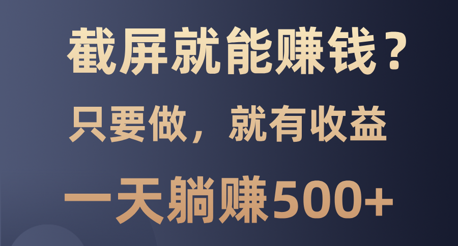 截屏就能赚钱？0门槛，只要做，100%有收益的一个项目，一天躺赚500+吉晟搞钱-网创项目资源站-副业项目-创业项目-搞钱项目吉晟搞钱