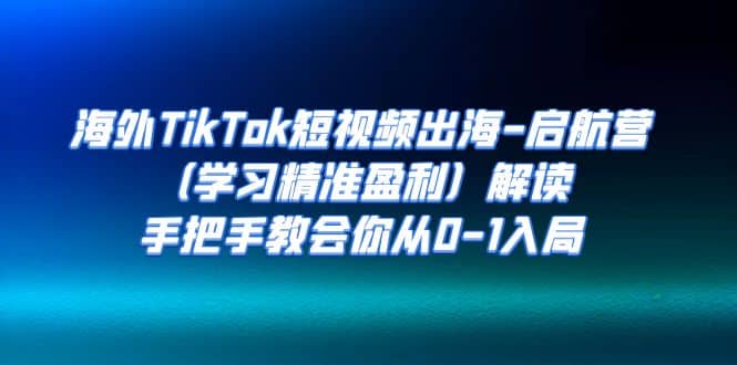 海外TikTok短视频出海-启航营（学习精准盈利）解读，手把手教会你从0-1入局吉晟搞钱-网创项目资源站-副业项目-创业项目-搞钱项目吉晟搞钱