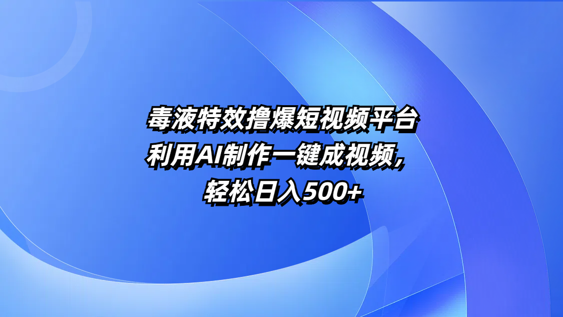 毒液特效撸爆短视频平台，利用AI制作一键成视频，轻松日入500+吉晟搞钱-网创项目资源站-副业项目-创业项目-搞钱项目吉晟搞钱