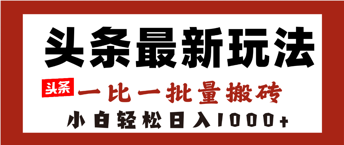 头条最新玩法，一比一批量搬砖，小白轻松日入1000+吉晟搞钱-网创项目资源站-副业项目-创业项目-搞钱项目吉晟搞钱