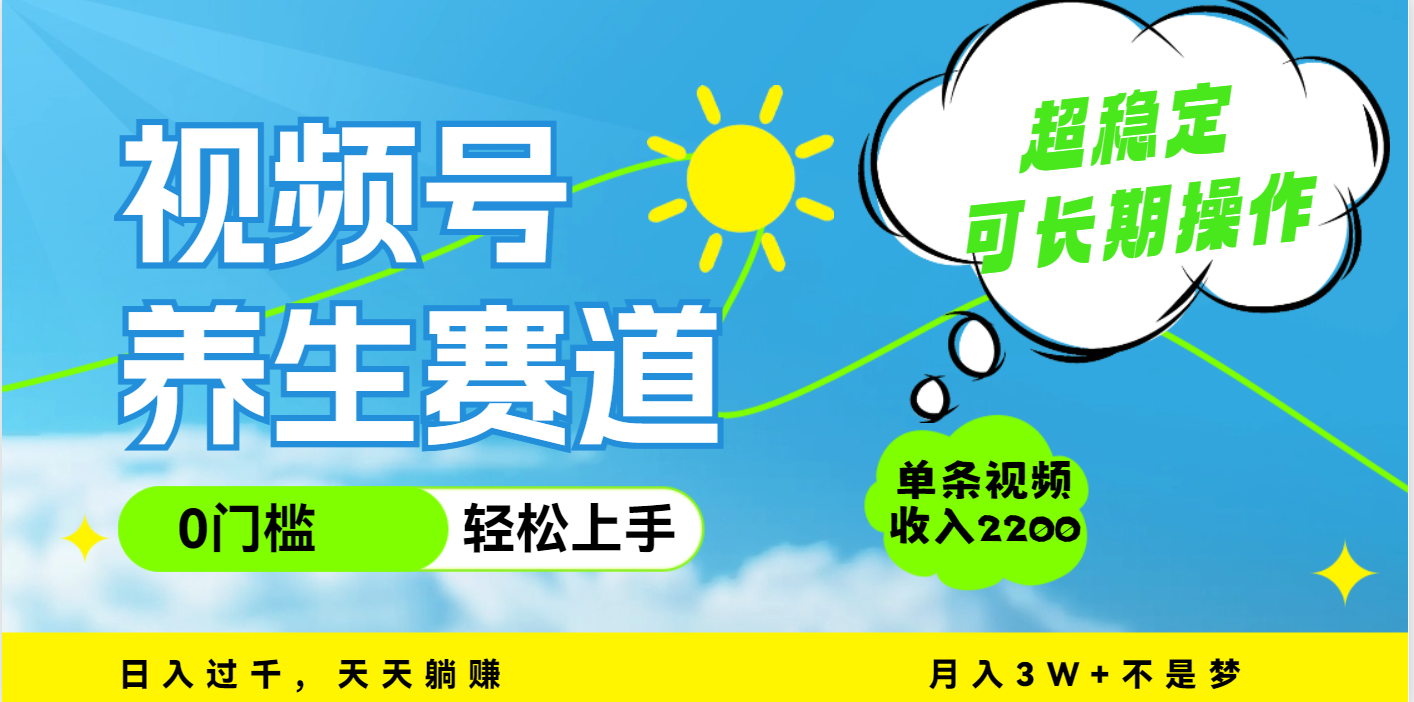 视频号养生赛道，一条视频2200，超简单，长期稳定可做，月入3w+不是梦吉晟搞钱-网创项目资源站-副业项目-创业项目-搞钱项目吉晟搞钱