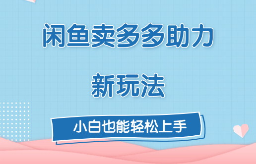 闲鱼卖多多助力新玩法！吉晟搞钱-网创项目资源站-副业项目-创业项目-搞钱项目吉晟搞钱