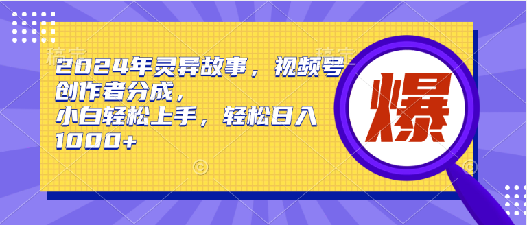 2024年灵异故事，视频号创作者分成，小白轻松上手，轻松日入1000+吉晟搞钱-网创项目资源站-副业项目-创业项目-搞钱项目吉晟搞钱