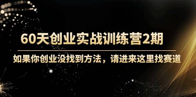 60天创业实战训练营2期：如果你创业没找到方法，进来这里找赛道-价值3000元吉晟搞钱-网创项目资源站-副业项目-创业项目-搞钱项目吉晟搞钱