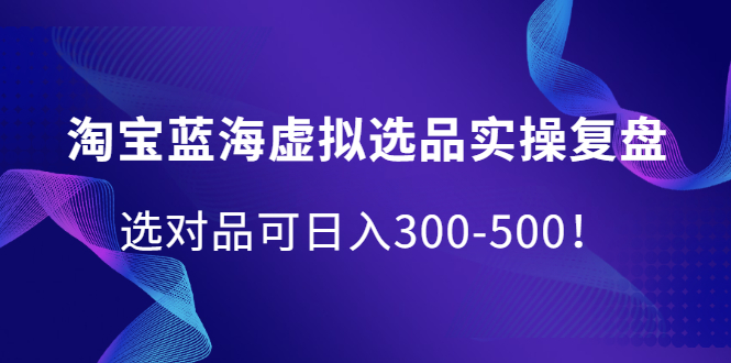 淘宝蓝海虚拟选品实操复盘，选对品可日入300-500！吉晟搞钱-网创项目资源站-副业项目-创业项目-搞钱项目吉晟搞钱