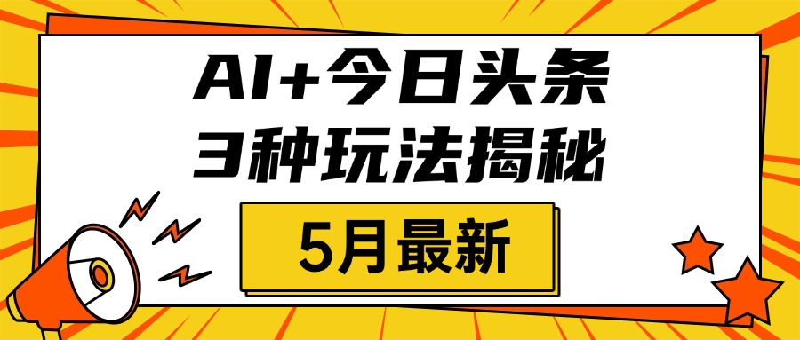 AI+今日头条三种玩法揭秘，2025年5月最新，照搬流程次日见收益吉晟搞钱-网创项目资源站-副业项目-创业项目-搞钱项目吉晟搞钱