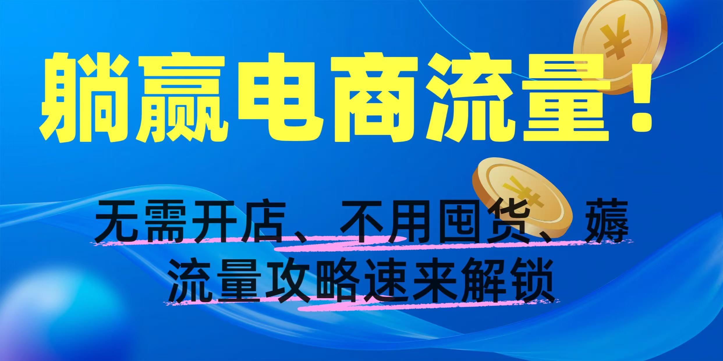 躺赢电商流量！无需开店、不用囤货，薅流量攻略速来解锁吉晟搞钱-网创项目资源站-副业项目-创业项目-搞钱项目吉晟搞钱
