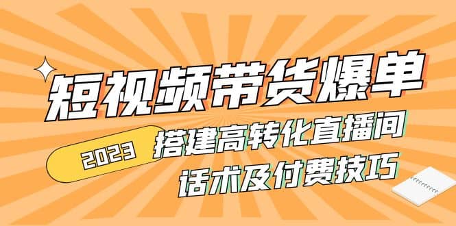 2023短视频带货爆单 搭建高转化直播间 话术及付费技巧(无水印)吉晟搞钱-网创项目资源站-副业项目-创业项目-搞钱项目吉晟搞钱