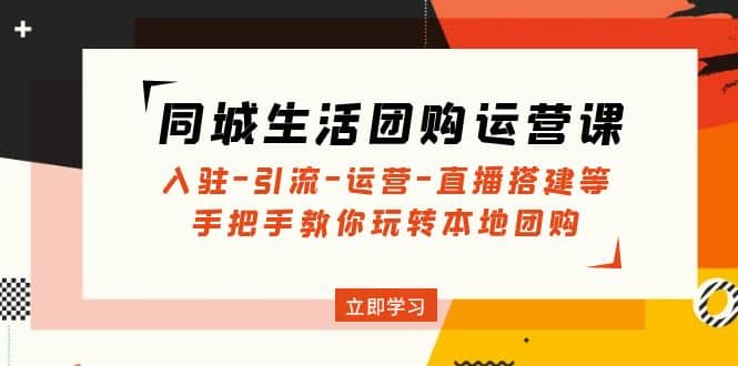同城生活团购运营课：入驻-引流-运营-直播搭建等 玩转本地团购(无水印)吉晟搞钱-网创项目资源站-副业项目-创业项目-搞钱项目吉晟搞钱