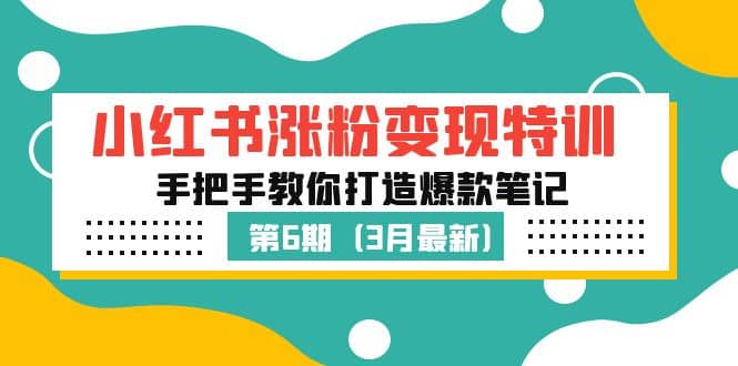 小红书涨粉变现特训·第6期,手把手教你打造爆款笔记(3月新课)吉晟搞钱-网创项目资源站-副业项目-创业项目-搞钱项目吉晟搞钱