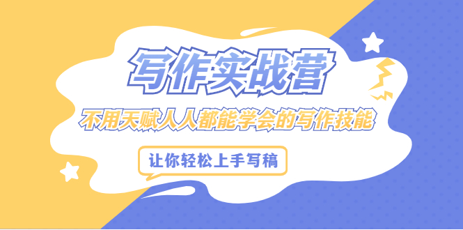 写作实战营，不用天赋人人都能学会的写作技能，让你轻松写稿变现吉晟搞钱-网创项目资源站-副业项目-创业项目-搞钱项目吉晟搞钱