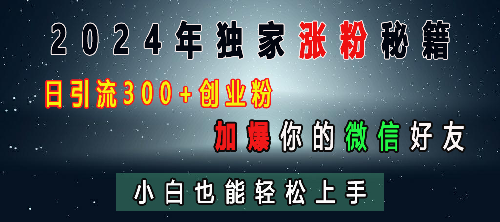 2024年独家涨粉秘籍，日引流300+创业粉，加爆你的微信好友，小白也能轻松上手吉晟搞钱-网创项目资源站-副业项目-创业项目-搞钱项目吉晟搞钱