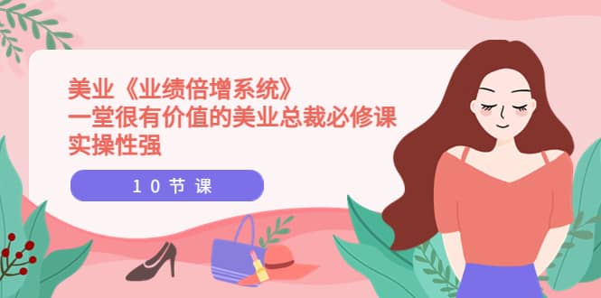 美业《业绩倍增系统》一堂很有价值的美业总裁必修课，实操性强（10节课）吉晟搞钱-网创项目资源站-副业项目-创业项目-搞钱项目吉晟搞钱