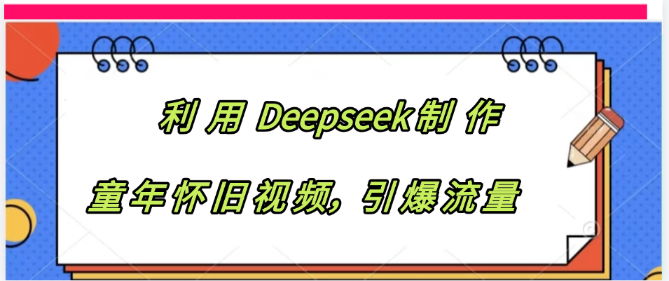 利用 Deepseek制 作童年怀旧视频，引爆流量吉晟搞钱-网创项目资源站-副业项目-创业项目-搞钱项目吉晟搞钱