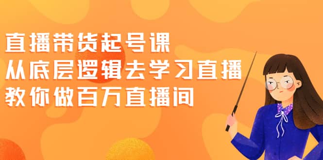 直播带货起号课，从底层逻辑去学习直播 教你做百万直播间吉晟搞钱-网创项目资源站-副业项目-创业项目-搞钱项目吉晟搞钱