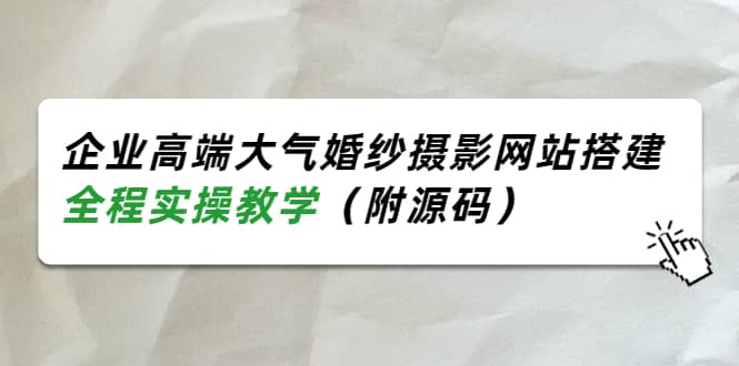 企业高端大气婚纱摄影网站搭建，全程实操教学（附源码）吉晟搞钱-网创项目资源站-副业项目-创业项目-搞钱项目吉晟搞钱