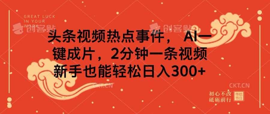 头条视频热点事件， AI一键成片，2分钟一条视频，新手也能轻松日入300+吉晟搞钱-网创项目资源站-副业项目-创业项目-搞钱项目吉晟搞钱