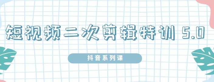 陆明明·短视频二次剪辑特训5.0，1部手机就可以操作，0基础掌握短视频二次剪辑和混剪技术吉晟搞钱-网创项目资源站-副业项目-创业项目-搞钱项目吉晟搞钱