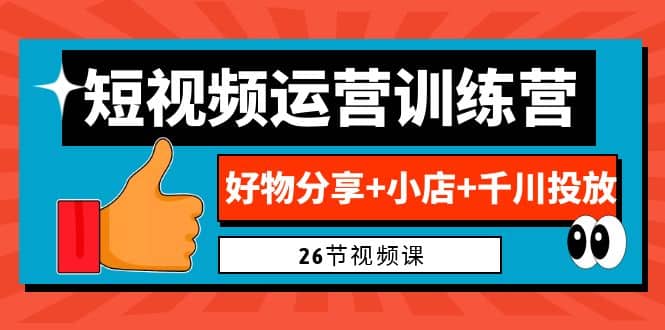 0基础短视频运营训练营：好物分享+小店+千川投放（26节视频课）吉晟搞钱-网创项目资源站-副业项目-创业项目-搞钱项目吉晟搞钱