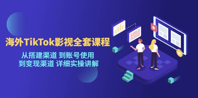 海外TikTok/影视全套课程，从搭建渠道 到账号使用 到变现渠道 详细实操讲解吉晟搞钱-网创项目资源站-副业项目-创业项目-搞钱项目吉晟搞钱