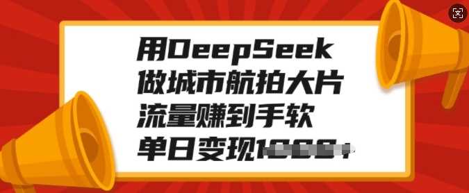 用DeepSeek做城市航拍大片，流量赚到手软，单日变现多张吉晟搞钱-网创项目资源站-副业项目-创业项目-搞钱项目吉晟搞钱