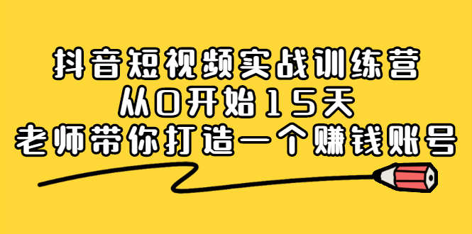 抖音短视频实战训练营，从0开始15天老师带你打造一个赚钱账号吉晟搞钱-网创项目资源站-副业项目-创业项目-搞钱项目吉晟搞钱
