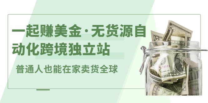一起赚美金·无货源自动化跨境独立站，普通人业余时间也能在家卖货全球【无提供插件】吉晟搞钱-网创项目资源站-副业项目-创业项目-搞钱项目吉晟搞钱